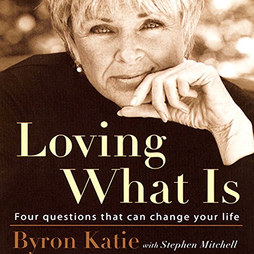 Loving What Is- Four Questions That Can Change Your Life. Byron Katie
